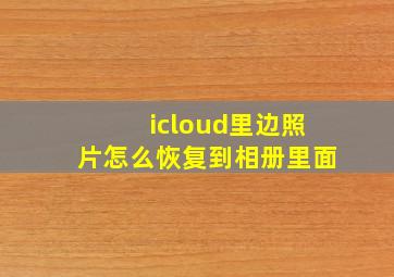 icloud里边照片怎么恢复到相册里面