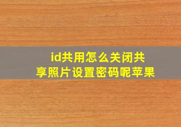 id共用怎么关闭共享照片设置密码呢苹果