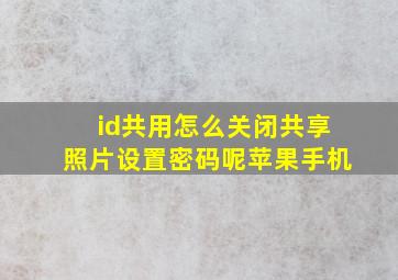 id共用怎么关闭共享照片设置密码呢苹果手机