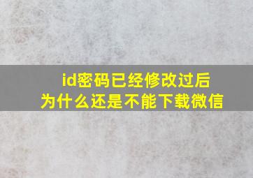 id密码已经修改过后为什么还是不能下载微信