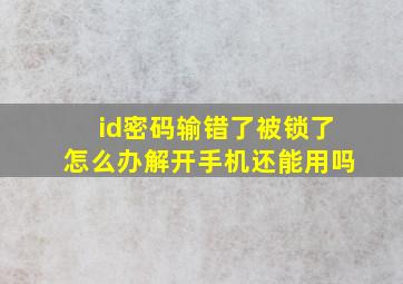 id密码输错了被锁了怎么办解开手机还能用吗