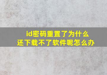 id密码重置了为什么还下载不了软件呢怎么办