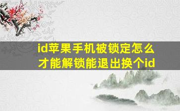 id苹果手机被锁定怎么才能解锁能退出换个id