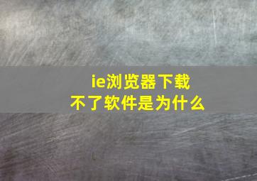 ie浏览器下载不了软件是为什么