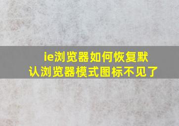 ie浏览器如何恢复默认浏览器模式图标不见了