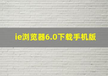 ie浏览器6.0下载手机版