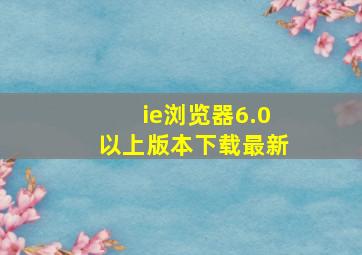 ie浏览器6.0以上版本下载最新