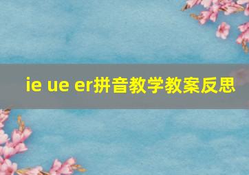 ie ue er拼音教学教案反思