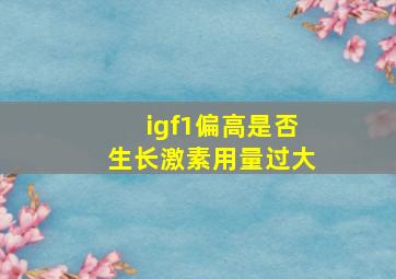 igf1偏高是否生长激素用量过大