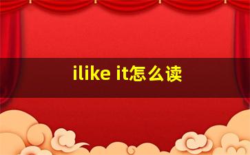 ilike it怎么读