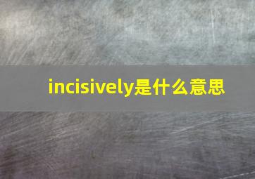 incisively是什么意思