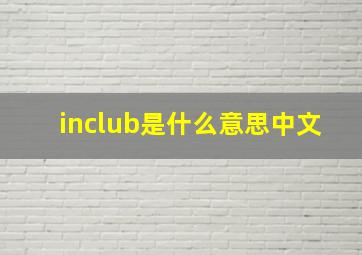 inclub是什么意思中文