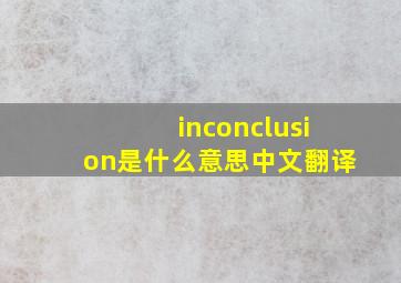 inconclusion是什么意思中文翻译