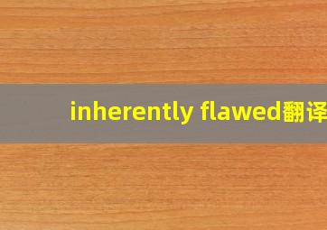 inherently flawed翻译