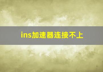 ins加速器连接不上