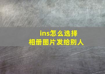 ins怎么选择相册图片发给别人