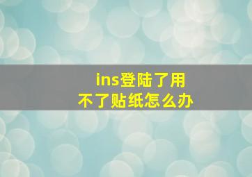 ins登陆了用不了贴纸怎么办