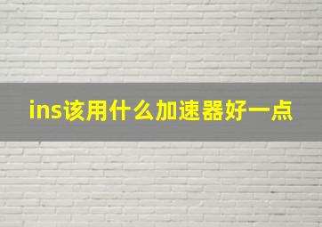 ins该用什么加速器好一点