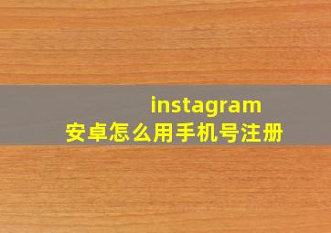 instagram安卓怎么用手机号注册