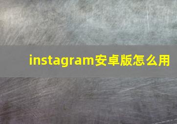 instagram安卓版怎么用