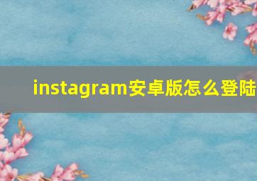 instagram安卓版怎么登陆