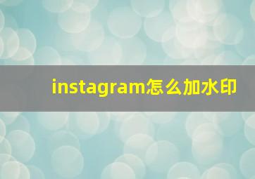 instagram怎么加水印