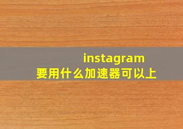 instagram要用什么加速器可以上