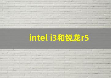 intel i3和锐龙r5