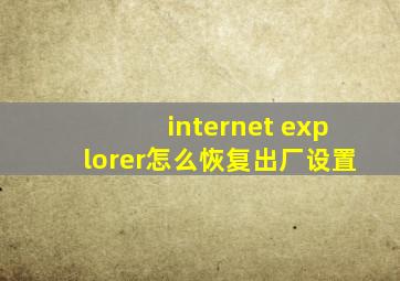 internet explorer怎么恢复出厂设置