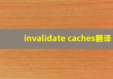 invalidate caches翻译