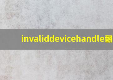 invaliddevicehandle翻译