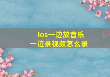 ios一边放音乐一边录视频怎么录