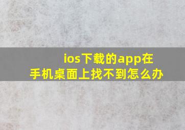 ios下载的app在手机桌面上找不到怎么办