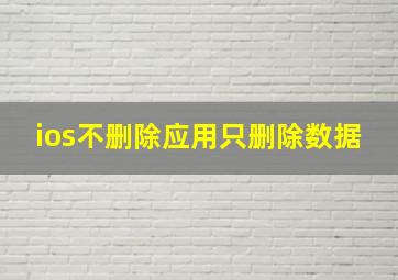 ios不删除应用只删除数据