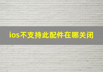 ios不支持此配件在哪关闭