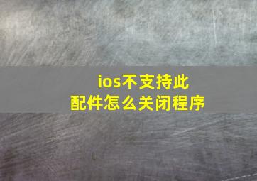 ios不支持此配件怎么关闭程序