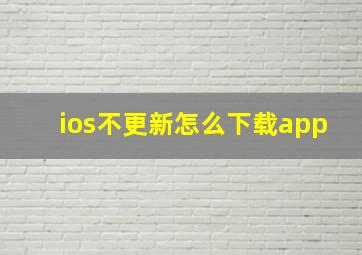 ios不更新怎么下载app