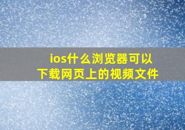 ios什么浏览器可以下载网页上的视频文件