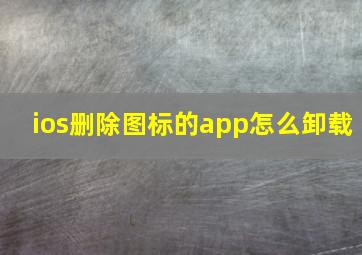 ios删除图标的app怎么卸载