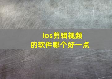 ios剪辑视频的软件哪个好一点