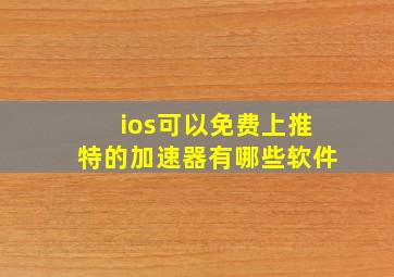 ios可以免费上推特的加速器有哪些软件