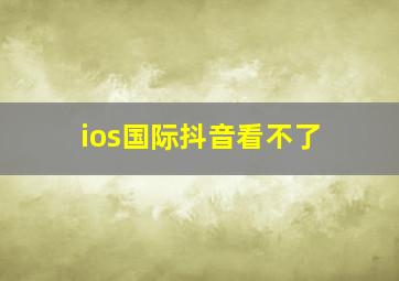 ios国际抖音看不了