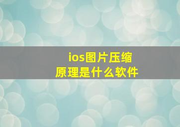 ios图片压缩原理是什么软件