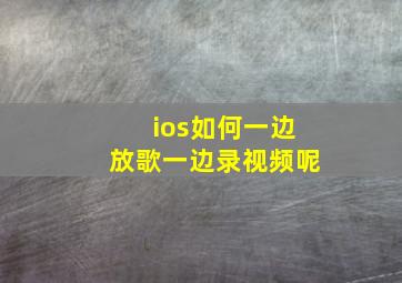 ios如何一边放歌一边录视频呢