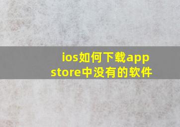 ios如何下载appstore中没有的软件