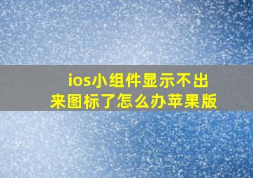 ios小组件显示不出来图标了怎么办苹果版