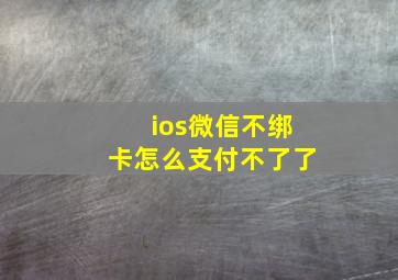 ios微信不绑卡怎么支付不了了