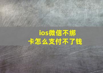 ios微信不绑卡怎么支付不了钱