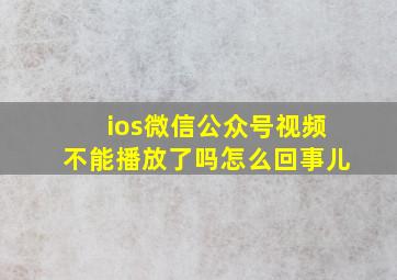 ios微信公众号视频不能播放了吗怎么回事儿