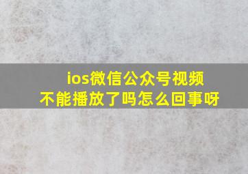 ios微信公众号视频不能播放了吗怎么回事呀